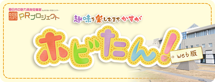 趣味を楽しむまちかすが ホビたん！ [春日市の魅力再発見事業byふれあい文化センター 奴国のまち PRプロジェクト]