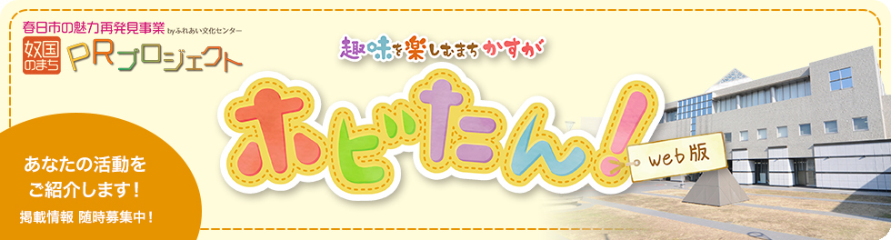 趣味を楽しむまちかすが ホビたん！ [春日市の魅力再発見事業byふれあい文化センター 奴国のまち PRプロジェクト]
