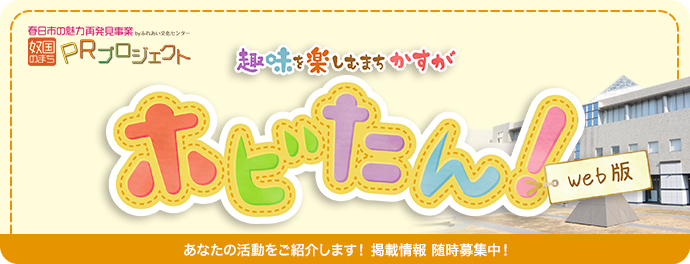 趣味を楽しむまちかすが ホビたん！ [春日市の魅力再発見事業byふれあい文化センター 奴国のまち PRプロジェクト]